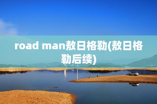 road man敖日格勒(敖日格勒后续)