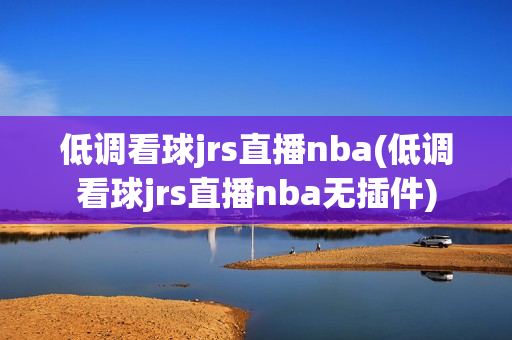 低调看球jrs直播nba(低调看球jrs直播nba无插件)