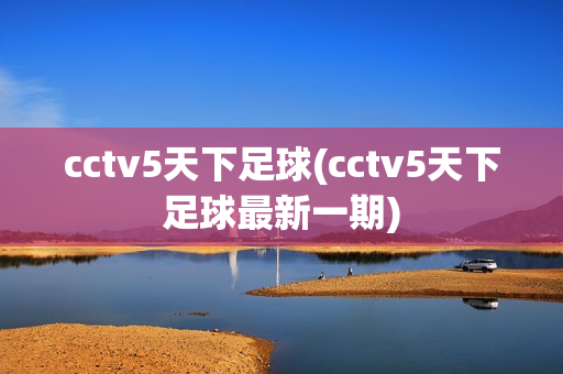 cctv5天下足球(cctv5天下足球最新一期)