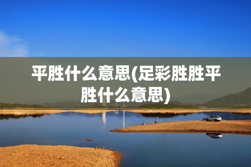 平胜什么意思(足彩胜胜平胜什么意思)