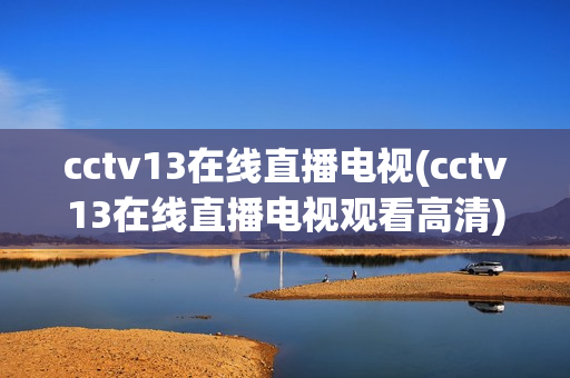 cctv13在线直播电视(cctv13在线直播电视观看高清)