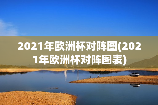 2021年欧洲杯对阵图(2021年欧洲杯对阵图表)