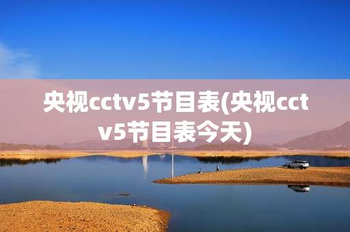 央视cctv5节目表(央视cctv5节目表今天)