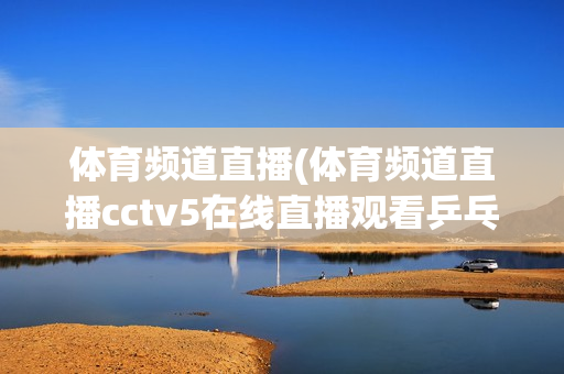 体育频道直播(体育频道直播cctv5在线直播观看乒乓球)