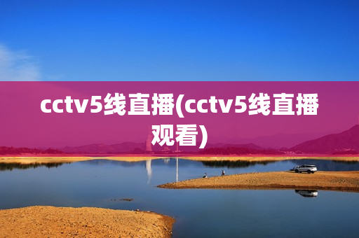 cctv5线直播(cctv5线直播观看)