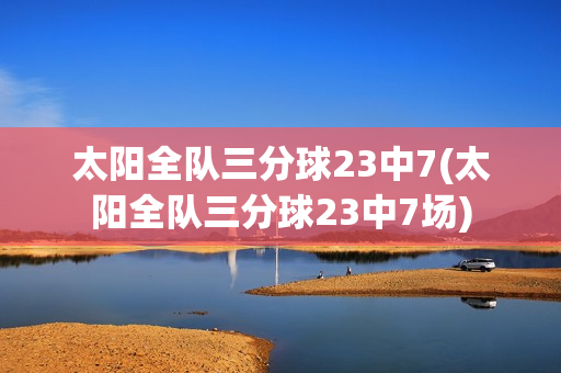 太阳全队三分球23中7(太阳全队三分球23中7场)