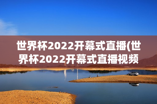 世界杯2022开幕式直播(世界杯2022开幕式直播视频)