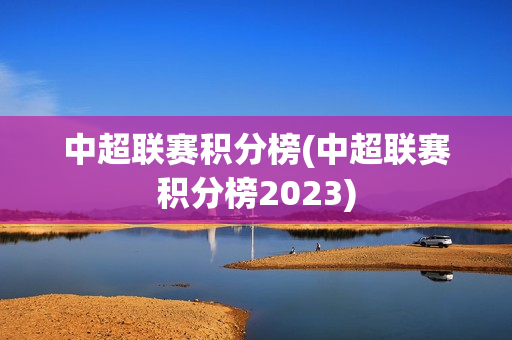 中超联赛积分榜(中超联赛积分榜2023)