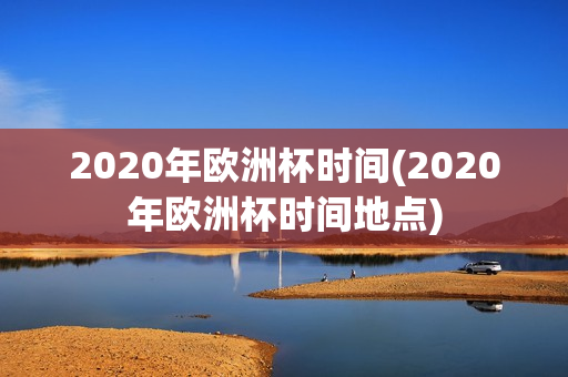 2020年欧洲杯时间(2020年欧洲杯时间地点)