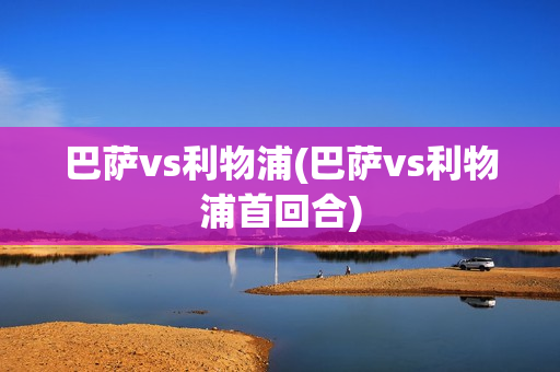 巴萨vs利物浦(巴萨vs利物浦首回合)