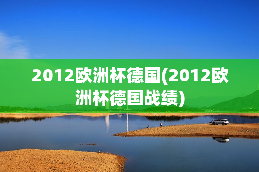 2012欧洲杯德国(2012欧洲杯德国战绩)