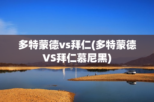 多特蒙德vs拜仁(多特蒙德VS拜仁慕尼黑)