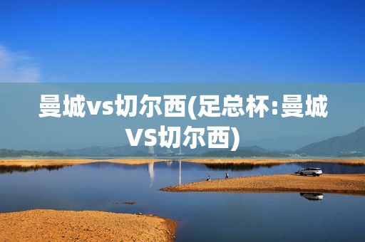 曼城vs切尔西(足总杯:曼城VS切尔西)