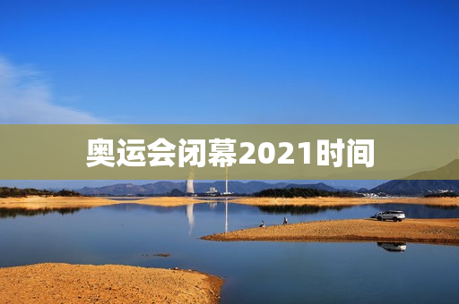 奥运会闭幕2021时间