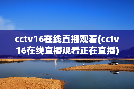 cctv16在线直播观看(cctv16在线直播观看正在直播)