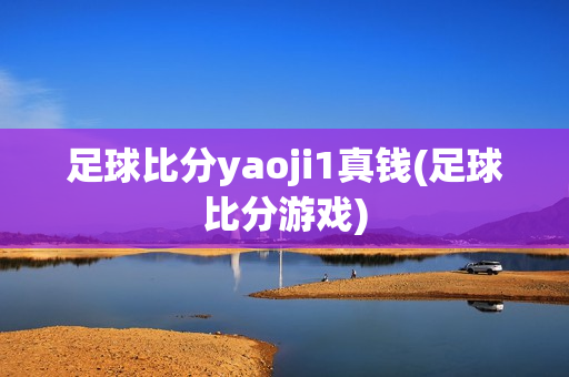 足球比分yaoji1真钱(足球比分游戏)