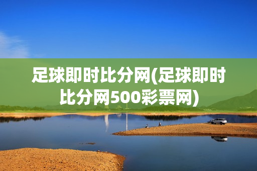 足球即时比分网(足球即时比分网500彩票网)