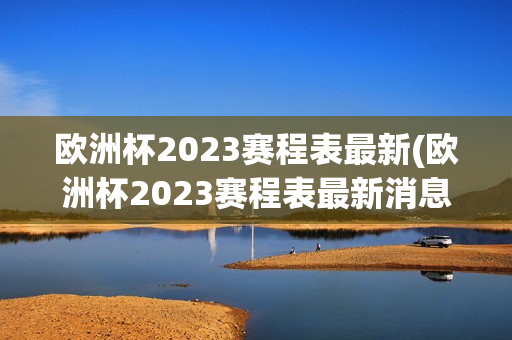 欧洲杯2023赛程表最新(欧洲杯2023赛程表最新消息)