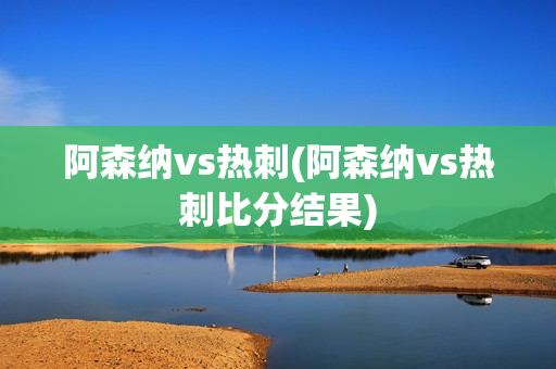 阿森纳vs热刺(阿森纳vs热刺比分结果)