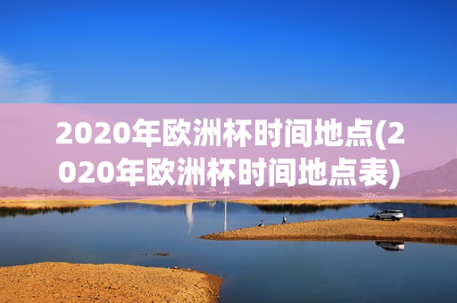 2020年欧洲杯时间地点(2020年欧洲杯时间地点表)