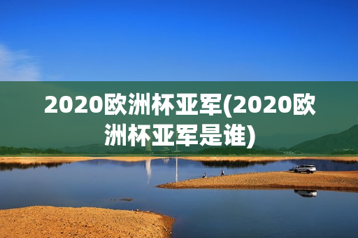 2020欧洲杯亚军(2020欧洲杯亚军是谁)