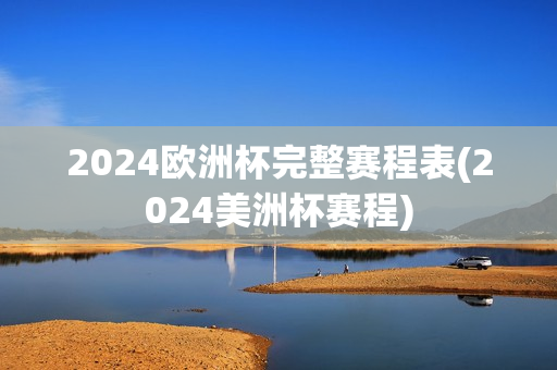 2024欧洲杯完整赛程表(2024美洲杯赛程)