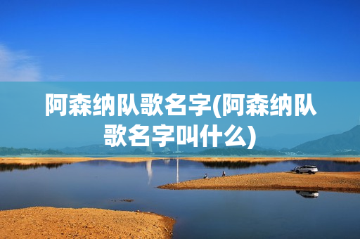 阿森纳队歌名字(阿森纳队歌名字叫什么)