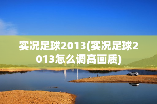 实况足球2013(实况足球2013怎么调高画质)