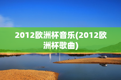 2012欧洲杯音乐(2012欧洲杯歌曲)