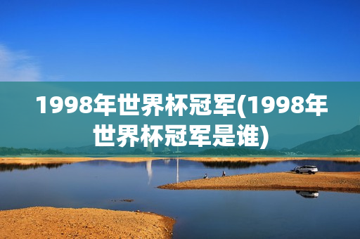 1998年世界杯冠军(1998年世界杯冠军是谁)