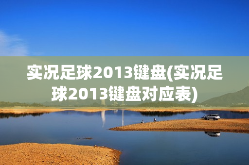 实况足球2013键盘(实况足球2013键盘对应表)