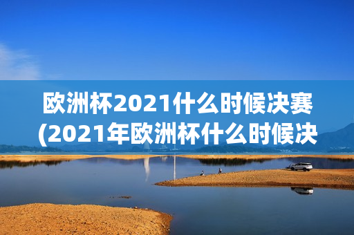 欧洲杯2021什么时候决赛(2021年欧洲杯什么时候决赛)