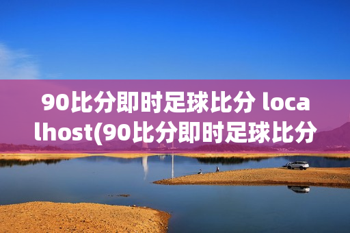 90比分即时足球比分 localhost(90比分即时足球比分90)