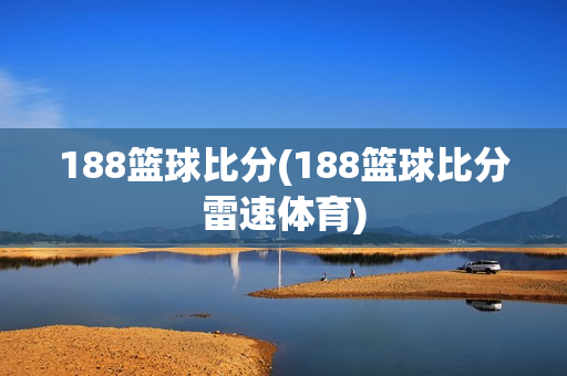 188篮球比分(188篮球比分雷速体育)