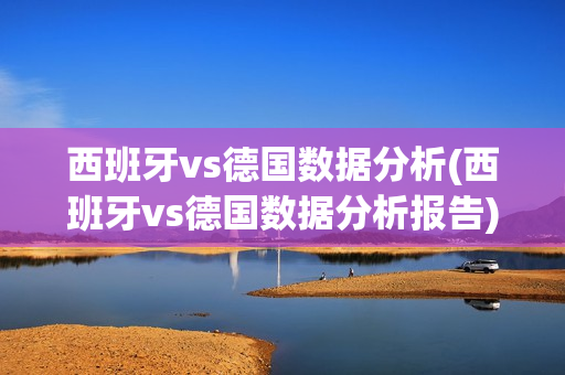 西班牙vs德国数据分析(西班牙vs德国数据分析报告)