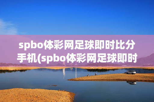 spbo体彩网足球即时比分手机(spbo体彩网足球即时比分手机01)