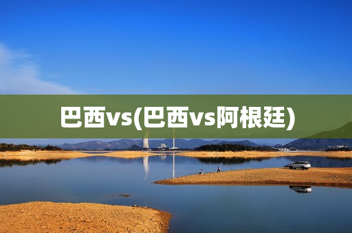 巴西vs(巴西vs阿根廷)