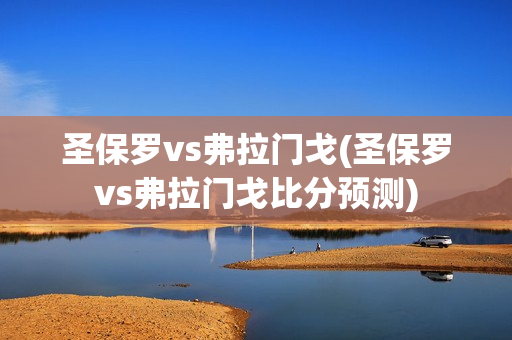 圣保罗vs弗拉门戈(圣保罗vs弗拉门戈比分预测)