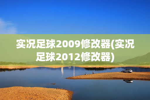 实况足球2009修改器(实况足球2012修改器)