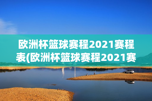 欧洲杯篮球赛程2021赛程表(欧洲杯篮球赛程2021赛程表格)