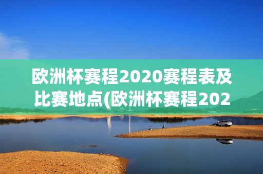 欧洲杯赛程2020赛程表及比赛地点(欧洲杯赛程2020赛程表及比赛地点查询)