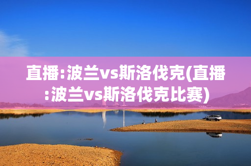 直播:波兰vs斯洛伐克(直播:波兰vs斯洛伐克比赛)