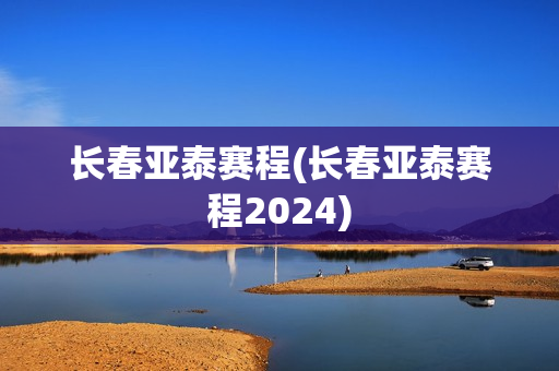 长春亚泰赛程(长春亚泰赛程2024)