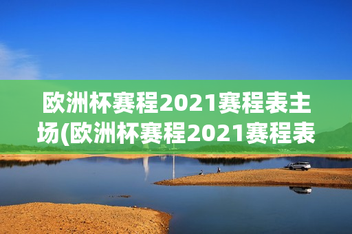 欧洲杯赛程2021赛程表主场(欧洲杯赛程2021赛程表实时)