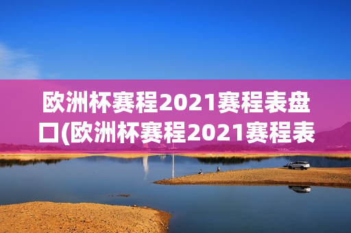 欧洲杯赛程2021赛程表盘口(欧洲杯赛程2021赛程表打印)