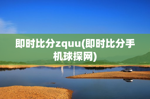 即时比分zquu(即时比分手机球探网)