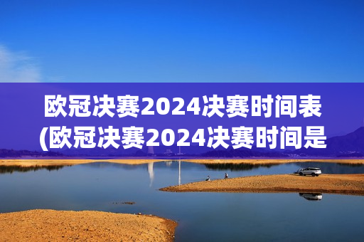 欧冠决赛2024决赛时间表(欧冠决赛2024决赛时间是几点)