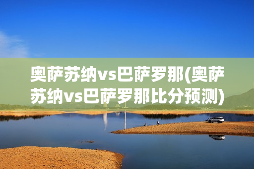 奥萨苏纳vs巴萨罗那(奥萨苏纳vs巴萨罗那比分预测)