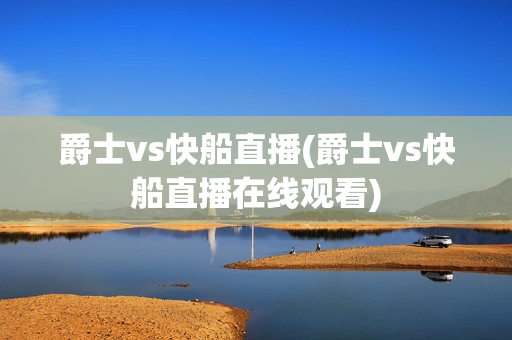 爵士vs快船直播(爵士vs快船直播在线观看)