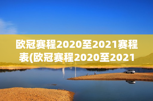 欧冠赛程2020至2021赛程表(欧冠赛程2020至2021赛程表16强)